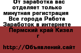 От заработка вас отделяет только 5 минутная регистрация  - Все города Работа » Заработок в интернете   . Пермский край,Кизел г.